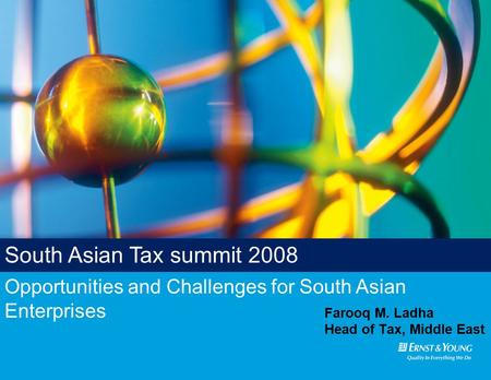 Opportunities and Challenges for South Asian Enterprises South Asian Tax summit 2008 Farooq M. Ladha Head of Tax, Middle East.