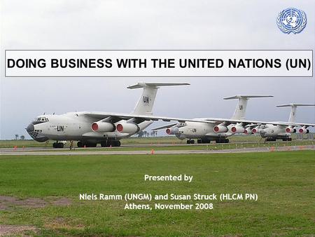 Presented by Niels Ramm (UNGM) and Susan Struck (HLCM PN) Athens, November 2008 DOING BUSINESS WITH THE UNITED NATIONS (UN)