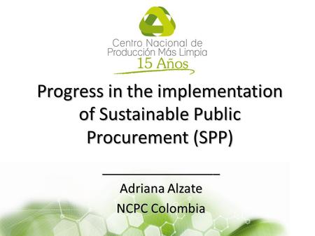 Progress in the implementation of Sustainable Public Procurement (SPP) _________________ Adriana Alzate NCPC Colombia.