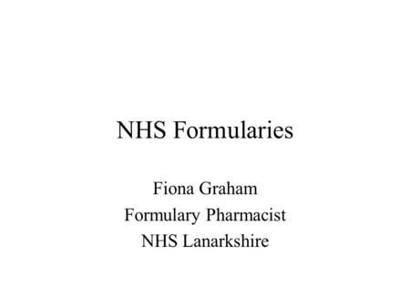 NHS Formularies Fiona Graham Formulary Pharmacist NHS Lanarkshire.
