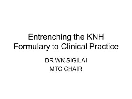 Entrenching the KNH Formulary to Clinical Practice DR WK SIGILAI MTC CHAIR.