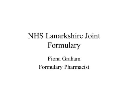 NHS Lanarkshire Joint Formulary Fiona Graham Formulary Pharmacist.