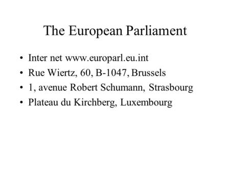 The European Parliament Inter net www.europarl.eu.int Rue Wiertz, 60, B-1047, Brussels 1, avenue Robert Schumann, Strasbourg Plateau du Kirchberg, Luxembourg.
