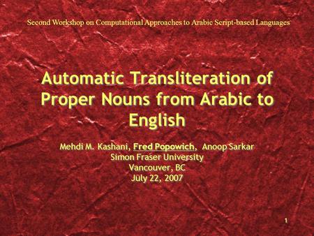 1 1 Automatic Transliteration of Proper Nouns from Arabic to English Mehdi M. Kashani, Fred Popowich, Anoop Sarkar Simon Fraser University Vancouver, BC.