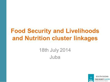 SOUTH SUDAN Food Security and Livelihoods and Nutrition cluster linkages 18th July 2014 Juba.