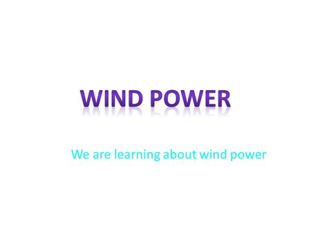 We are learning about wind power Facts about wind turbines Wind mills have been in use since 2000 B.C. and were first developed in China and Persia.