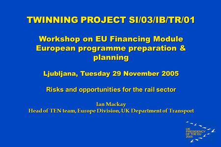 TWINNING PROJECT SI/03/IB/TR/01 Workshop on EU Financing Module European programme preparation & planning Ljubljana, Tuesday 29 November 2005 Risks and.