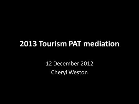 2013 Tourism PAT mediation 12 December 2012 Cheryl Weston.