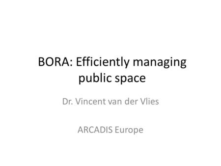 BORA: Efficiently managing public space Dr. Vincent van der Vlies ARCADIS Europe.