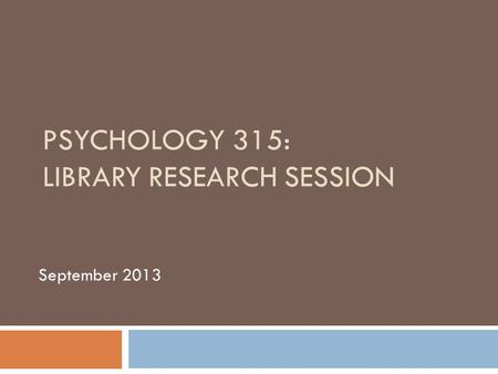 PSYCHOLOGY 315: LIBRARY RESEARCH SESSION September 2013.