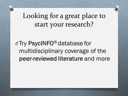 Looking for a great place to start your research? O Try PsycINFO ® database for multidisciplinary coverage of the peer-reviewed literature and more.