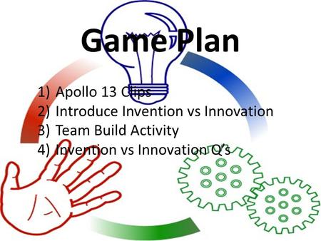 Game Plan 1)Apollo 13 Clips 2)Introduce Invention vs Innovation 3)Team Build Activity 4)Invention vs Innovation Q’s.