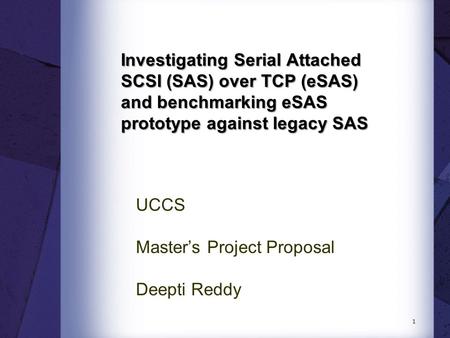 Investigating Serial Attached SCSI (SAS) over TCP (eSAS) and benchmarking eSAS prototype against legacy SAS UCCS Master’s Project Proposal Deepti Reddy.