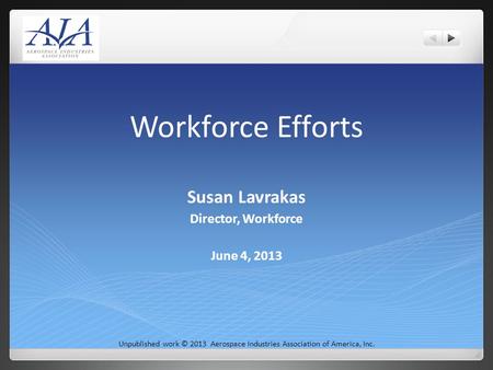 Workforce Efforts Susan Lavrakas Director, Workforce June 4, 2013 Unpublished work © 2013 Aerospace Industries Association of America, Inc.