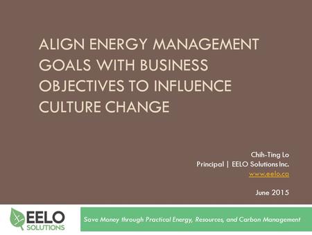 ALIGN ENERGY MANAGEMENT GOALS WITH BUSINESS OBJECTIVES TO INFLUENCE CULTURE CHANGE Save Money through Practical Energy, Resources, and Carbon Management.