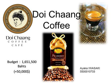 Doi Chaang Coffee Budget ： 1,651,500 Bahts (=50,000$) Ayaka IWASAKI 5500010733.