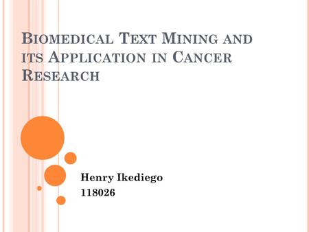 B IOMEDICAL T EXT M INING AND ITS A PPLICATION IN C ANCER R ESEARCH Henry Ikediego 118026.