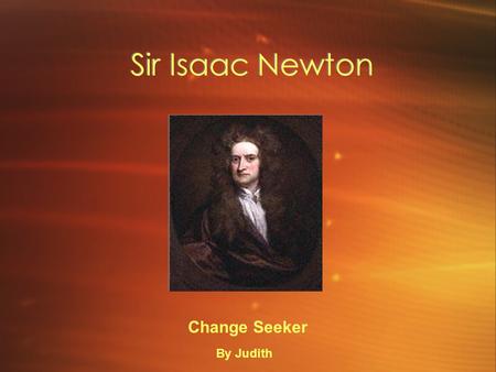 Sir Isaac Newton Change Seeker By Judith. Biography Isaac’s mom’s name was Hannah Newton. When he was born he was small enough to fit inside a quart jug.