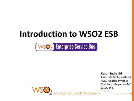 Kasun Indrasiri Associate Technical Lead PMC, Apache Synapse Member, Integration MC WSO2 Inc. May 2013 Introduction to WSO2 ESB.