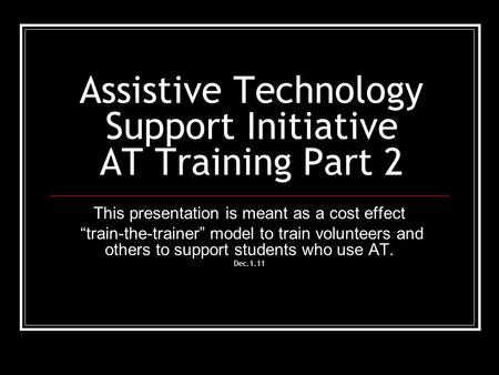 Assistive Technology Support Initiative AT Training Part 2 This presentation is meant as a cost effect “train-the-trainer” model to train volunteers and.