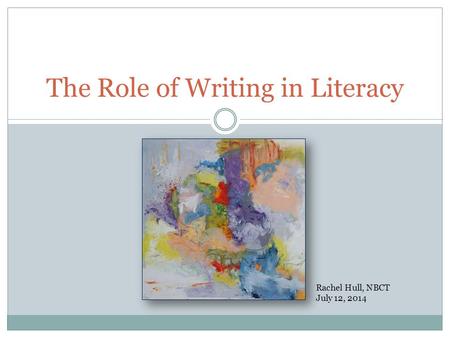 The Role of Writing in Literacy Rachel Hull, NBCT July 12, 2014.
