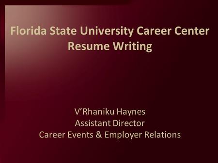 Florida State University Career Center Resume Writing V’Rhaniku Haynes Assistant Director Career Events & Employer Relations.
