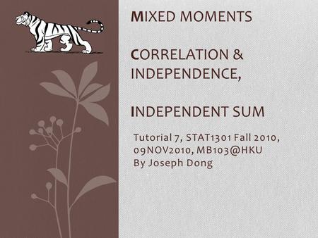 Tutorial 7, STAT1301 Fall 2010, 09NOV2010, By Joseph Dong MIXED MOMENTS CORRELATION & INDEPENDENCE, INDEPENDENT SUM.