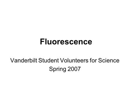Fluorescence Vanderbilt Student Volunteers for Science Spring 2007.