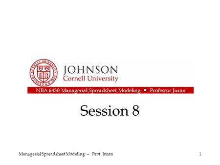 Session 8 Managerial Spreadsheet Modeling -- Prof. Juran1.
