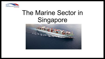 The Marine Sector in Singapore. Shipping in Singapore Strategic network of shipping lanes 1/7 of the world’s container transhipment 200 shipping lines.