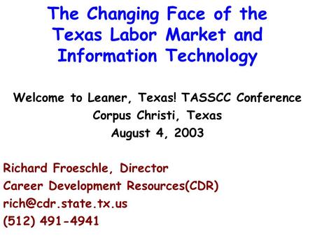 The Changing Face of the Texas Labor Market and Information Technology Welcome to Leaner, Texas! TASSCC Conference Corpus Christi, Texas August 4, 2003.