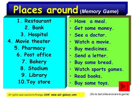 Places around (Memory Game) 1.Restaurant 2.Bank 3.Hospital 4.Movie theater 5.Pharmacy 6.Post office 7.Bakery 8.Stadium 9.Library 10.Toy store Have a meal.