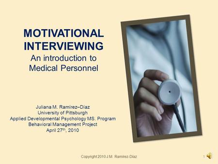 MOTIVATIONAL INTERVIEWING An introduction to Medical Personnel Juliana M. Ramírez–Díaz University of Pittsburgh Applied Developmental Psychology MS. Program.