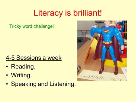 Literacy is brilliant! 4-5 Sessions a week Reading. Writing. Speaking and Listening. Tricky word challenge!