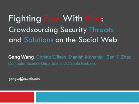 Fighting Fire With Fire: Crowdsourcing Security Threats and Solutions on the Social Web Gang Wang, Christo Wilson, Manish Mohanlal, Ben Y. Zhao Computer.