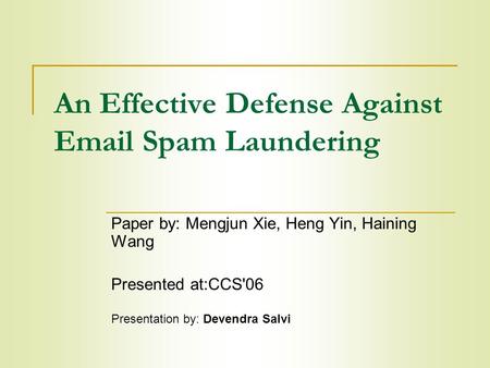 An Effective Defense Against Email Spam Laundering Paper by: Mengjun Xie, Heng Yin, Haining Wang Presented at:CCS'06 Presentation by: Devendra Salvi.