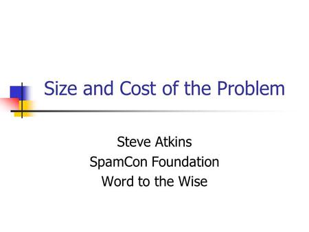 Size and Cost of the Problem Steve Atkins SpamCon Foundation Word to the Wise.