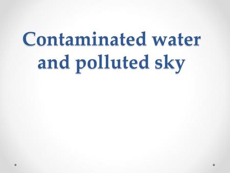 Contaminated water and polluted sky. What are we trying to say?
