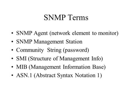 SNMP Terms SNMP Agent (network element to monitor) SNMP Management Station Community String (password) SMI (Structure of Management Info) MIB (Management.