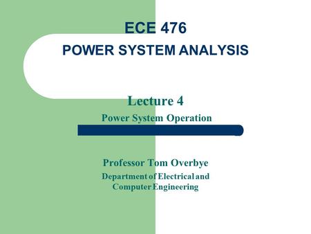 Lecture 4 Power System Operation Professor Tom Overbye Department of Electrical and Computer Engineering ECE 476 POWER SYSTEM ANALYSIS.