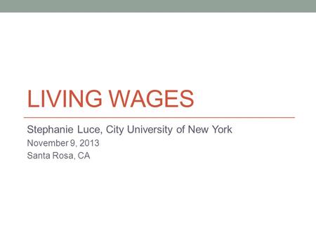 LIVING WAGES Stephanie Luce, City University of New York November 9, 2013 Santa Rosa, CA.
