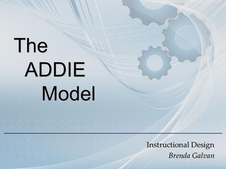 The ADDIE Model The ADDIE Model Instructional Design Brenda Galvan.