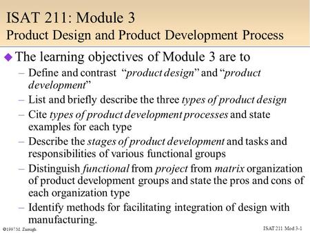 ISAT 211 Mod 3-1  1997 M. Zarrugh ISAT 211: Module 3 Product Design and Product Development Process  The learning objectives of Module 3 are to –Define.
