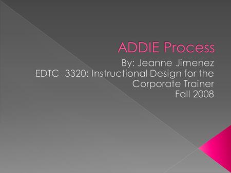  The ADDIE Process stands for Analysis, Design, Development, Implementation and Evaluation.  Traditionally used by instructional designers as a step-by-step.