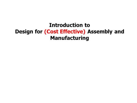 Introduction to Design for (Cost Effective) Assembly and Manufacturing