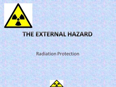 THE EXTERNAL HAZARD Radiation Protection.