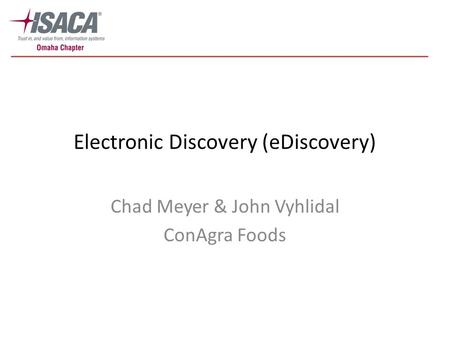 Electronic Discovery (eDiscovery) Chad Meyer & John Vyhlidal ConAgra Foods.