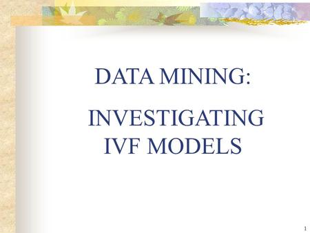 1 DATA MINING: INVESTIGATING IVF MODELS. 2 l 9% of married couples in the US are medically infertile (age 15-44) = 2.3 million couples. l An additional.
