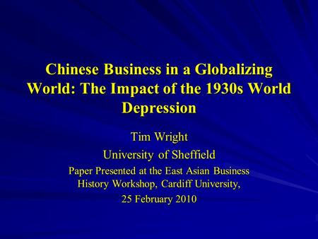 Chinese Business in a Globalizing World: The Impact of the 1930s World Depression Tim Wright University of Sheffield Paper Presented at the East Asian.