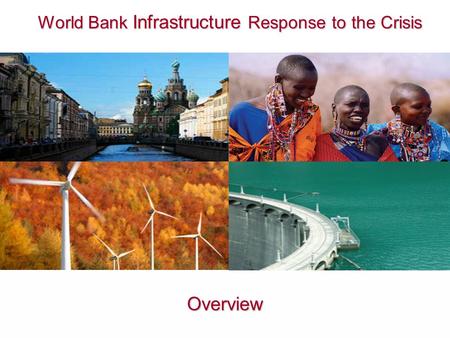 World Bank Infrastructure Response to the Crisis World Bank Infrastructure Response to the Crisis Overview.